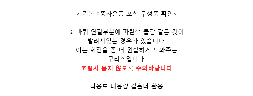 < 기본 2종사은품 포함 구성품 확인>※ 바퀴 연결부분에 파란색 물감 같은 것이발려져있는 경우가 있습니다.이는 회전을 좀 더 원할하게 도와주는구리스입니다.조립시 묻지 않도록 주의바랍니다​다용도 대용량 컵홀더 활용